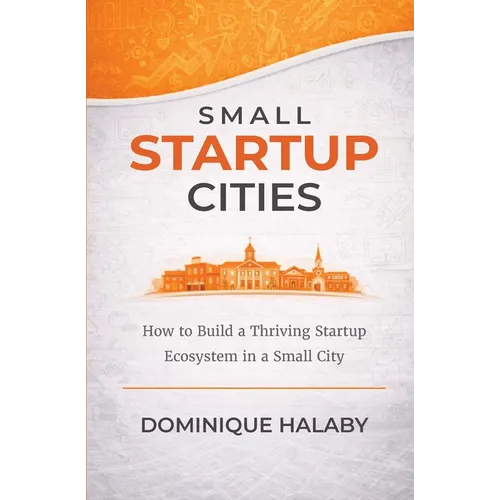 Small Startup Cities: How to Build a Thriving Startup Ecosystem in a Small City