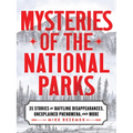 Mysteries of the National Parks: 35 Stories of Baffling Disappearances, Unexplained Phenomena, and More