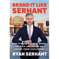 Brand It Like Serhant: How to Build a Global Brand, Get Rich, and Create an Empire--From Your Phone