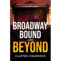 Broadway Bound and Beyond: A Musician's Guide to Building a Theater Career