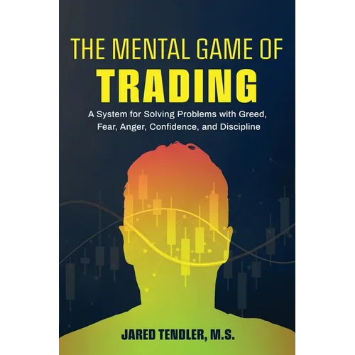 The Mental Game of Trading: A System for Solving Problems with Greed, Fear, Anger, Confidence, and Discipline