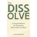 The Dissolve: A Simple Method for Dissolving What Holds You Back