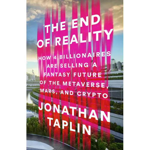 The End of Reality: How Four Billionaires Are Selling a Fantasy Future of the Metaverse, Mars, and Crypto