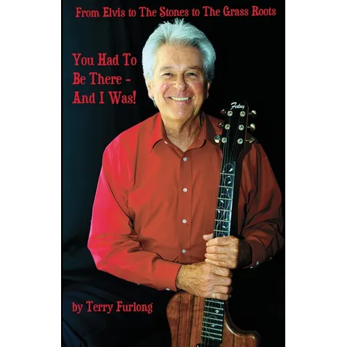 You Had To Be There - And I Was!: From Elvis to The Stones to The Grass Roots