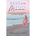 Rest for the Weary Mama: Words of Hope and Encouragement for the Worn-Out Mom