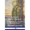 Life of Saint Cecilia, Virgin and Martyr: A Biography and Her History in the Christian Church