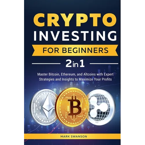 Crypto Investing for Beginners: Master Bitcoin, Ethereum, and Altcoins with Expert Strategies and Insights to Maximize Your Profits