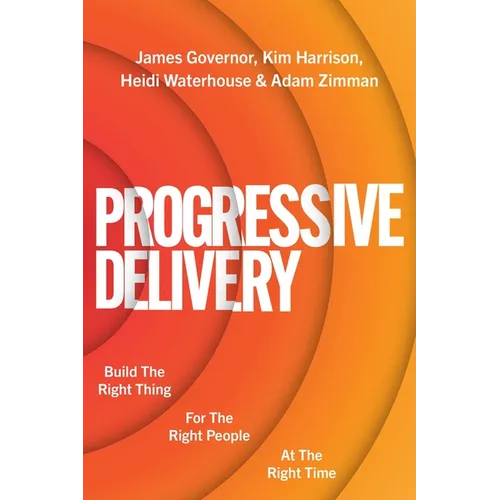 Progressive Delivery: Build the Right Thing for the Right People at the Right Time