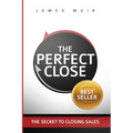 The Perfect Close: The Secret To Closing Sales - The Best Selling Practices & Techniques For Closing The Deal