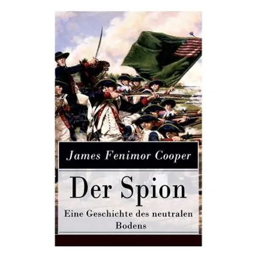 Der Spion - Eine Geschichte des neutralen Bodens: Historischer Roman: Amerikanische Revolution