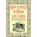 How to Build and Furnish a Log Cabin: The Easy, Natural Way Using Only Hand Tools and the Woods Around You