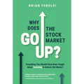 Why Does The Stock Market Go Up?: Everything You Should Have Been Taught About Investing In School, But Weren't