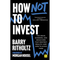 How Not to Invest: The Ideas, Numbers, and Behaviors That Destroy Wealth--And How to Avoid Them