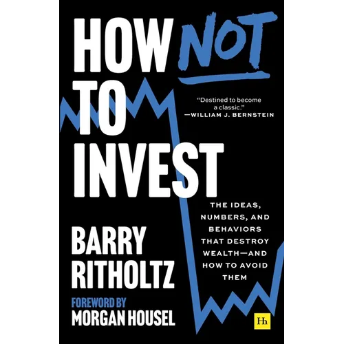 How Not to Invest: The Ideas, Numbers, and Behaviors That Destroy Wealth--And How to Avoid Them