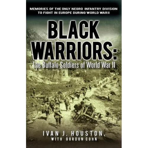 Black Warriors: The Buffalo Soldiers of World War II Memories of the Only Negro Infantry Division to Fight in Europe During World War