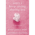 Sorry I Keep Crying During Sex: A Memoir