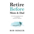 Retire Before Mom and Dad: The Simple Numbers Behind A Lifetime of Financial Freedom