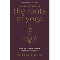 A Beginner's Guide to the Roots of Yoga: How to Create a More Authentic Practice