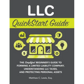 LLC QuickStart Guide: The Simplified Beginner's Guide to Forming a Limited Liability Company, Understanding LLC Taxes, and Protecting Personal Assets