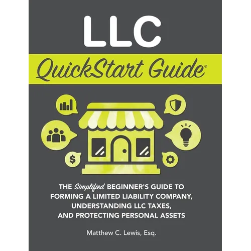 LLC QuickStart Guide: The Simplified Beginner's Guide to Forming a Limited Liability Company, Understanding LLC Taxes, and Protecting Personal Assets