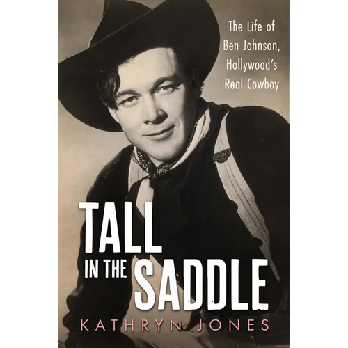 Tall in the Saddle: The Life of Ben Johnson, Hollywood's Real Cowboy