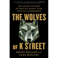 The Wolves of K Street: The Secret History of How Big Money Took Over Big Government