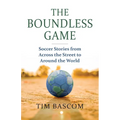 The Boundless Game: Soccer Stories from Across the Street to Around the World