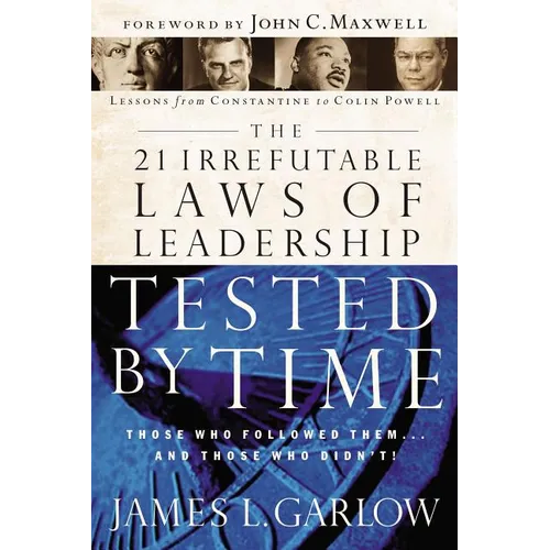 The 21 Irrefutable Laws of Leadership Tested by Time: Those Who Followed Them...and Those Who Didn't