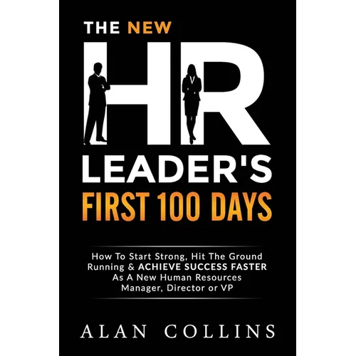 The New HR Leader's First 100 Days: How To Start Strong, Hit The Ground Running & ACHIEVE SUCCESS FASTER As A New Human Resources Manager, Director or