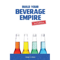 Build Your Beverage Empire - Third Edition: Start Your New Beverage Business