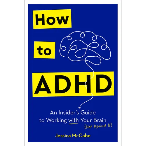 How to ADHD: An Insider's Guide to Working with Your Brain (Not Against It)
