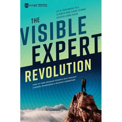 The Visible Expert Revolution: How to Turn Ordinary Experts into Thought Leaders, Rainmakers and Industry Superstars