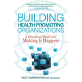 Building Health-Promoting Organizations: A Practical Model for Making It Happen