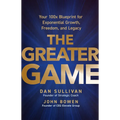 The Greater Game: Your 100x Blueprint for Exponential Growth, Freedom, and Legacy