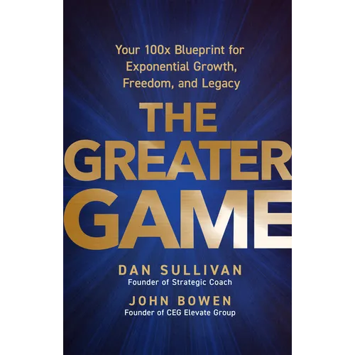 The Greater Game: Your 100x Blueprint for Exponential Growth, Freedom, and Legacy