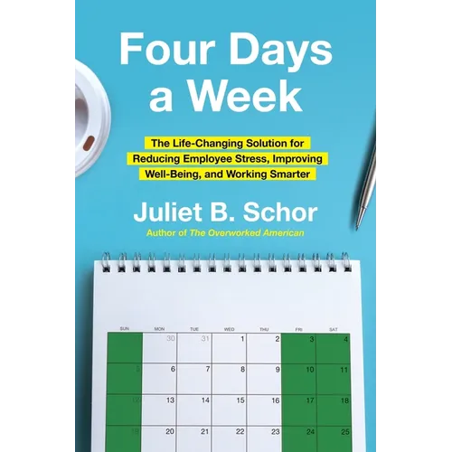 Four Days a Week: The Life-Changing Solution for Reducing Employee Stress, Improving Well-Being, and Working Smarter