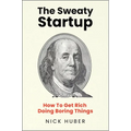 The Sweaty Startup: How to Get Rich Doing Boring Things