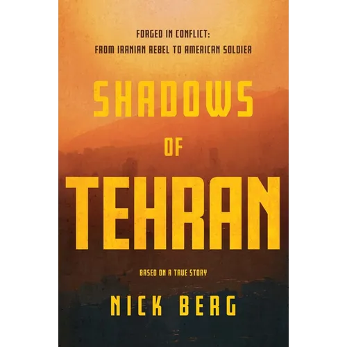 Shadows of Tehran: Forged in Conflict: From Iranian Rebel to American Soldier