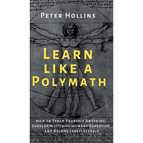 Learn Like a Polymath: How to Teach Yourself Anything, Develop Multidisciplinary Expertise, and Become Irreplaceable