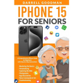 iPhone 15 for Seniors: A Comprehensive iPhone Guide for Beginners with Step-by-Step Instructions