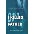 When I Killed My Father: An Assisted Suicide Family Thriller