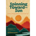 Spinning Toward the Sun: Essays on Writing, Resilience, & the Creative Life