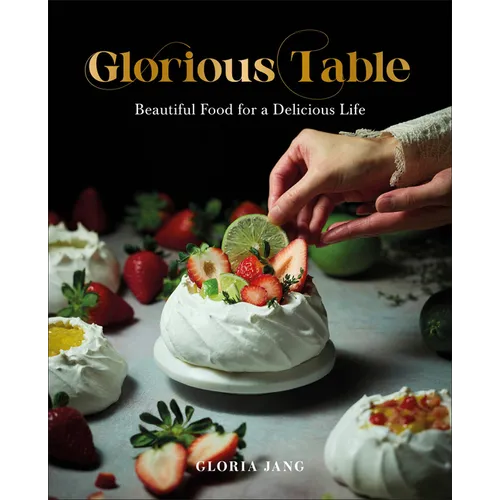Glorious Table: Beautiful Food for a Delicious Life: A Cookbook
