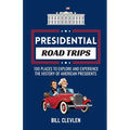 Presidential Road Trips: 100 Places To Explore And Experience The History of American Presidents