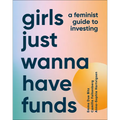 Girls Just Wanna Have Funds: A Feminist's Guide to Investing