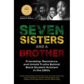 Seven Sisters and a Brother: Friendship, Resistance, and Untold Truths Behind Black Student Activism in the 1960s (a Pivotal Event in the History of t