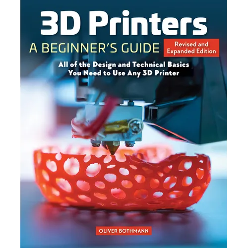 3D Printers: A Beginner's Guide, 2nd Revised and Expanded Edition: All of the Design and Technical Basics You Need to Use Any 3D Printer