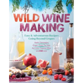 Wild Winemaking: Easy & Adventurous Recipes Going Beyond Grapes, Including Apple Champagne, Ginger-Green Tea Sake, Key Lime-Cayenne Wine, and 142 More