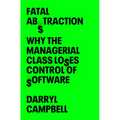 Fatal Abstraction: Why the Managerial Class Loses Control of Software