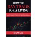 How to Day Trade for a Living: Trading Strategies & Tactics to Consistently Earn Passive Income in Any Market - Stocks, Forex, Cryptocurrency, or Opti